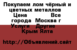 Покупаем лом чёрный и цветных металлов › Цена ­ 13 000 - Все города, Москва г. Услуги » Другие   . Крым,Ялта